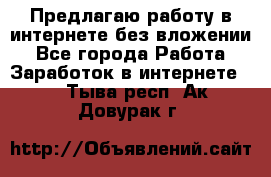 Предлагаю работу в интернете без вложении - Все города Работа » Заработок в интернете   . Тыва респ.,Ак-Довурак г.